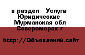  в раздел : Услуги » Юридические . Мурманская обл.,Североморск г.